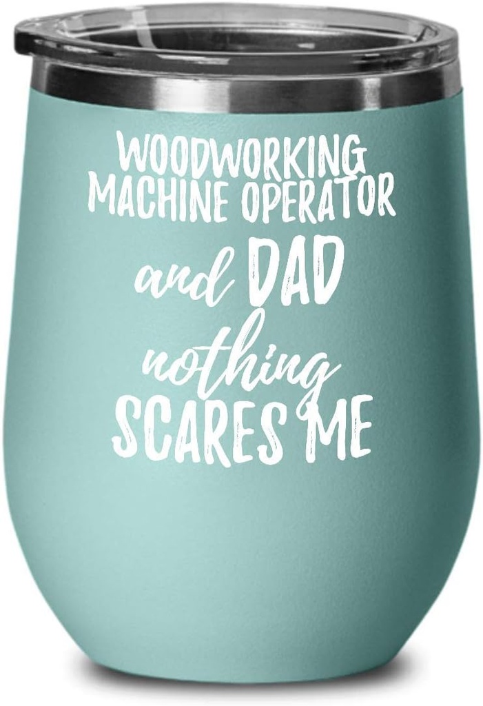 Funny Woodworking Machine Operator Dad Wine Glass Gift Father Gag Joke Nothing Scares Me Insulated With Lid Teal