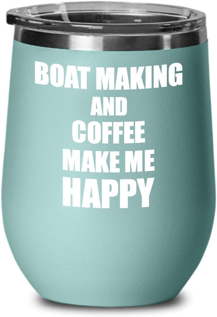 Boat Making And Coffee Make Me Happy Wine Glass Funny Gift Hobby Lover Insulated With Lid Teal