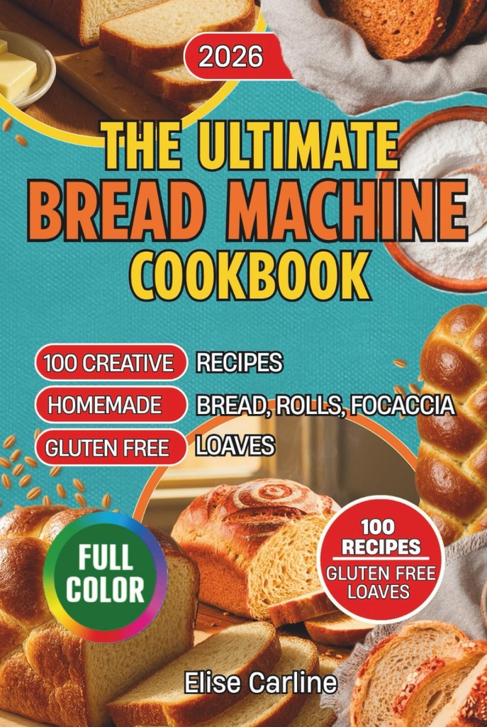 The Ultimate Bread Machine Cookbook: 100 Creative Recipes for Homemade Bread, Rolls, Focaccia, and Gluten-Free Loaves