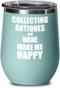 Collecting Antiques And Wine Make Me Happy Wine Glass Funny Gift Hobby Lover Insulated With Lid Teal